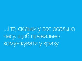 …і те, скільки у вас реально 
часу, щоб правильно 
комунікувати у кризу 
 