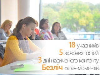18 учасників 
5зіркових гостей 
3дні насиченого контенту 
Безліч «ага»-моментів 
 