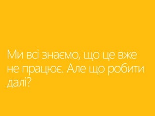 Ми всі знаємо, що це вже 
не працює. Але що робити 
далі? 
 