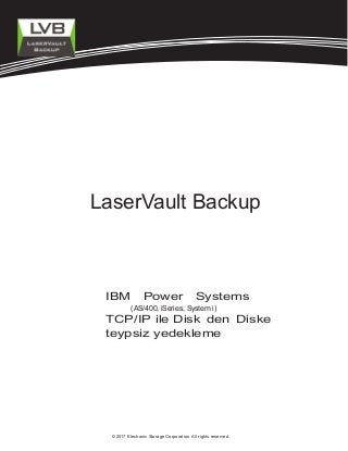 Information Tech-
LaserVault Backup
©2017 Electronic Storage Corporation All rights reserved.
(AS/400, iSeries, System i)
IBM Power Systems
TCP/IP ile Disk den Diske
teypsiz yedekleme
 