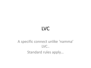LVC A specific connect unlike ‘namma’ LVC.. Standard rules apply… 
