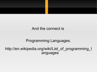 And the connect is  Programming Languages. http://en.wikipedia.org/wiki/List_of_programming_languages 
