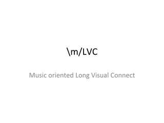 /LVC Music oriented Long Visual Connect 