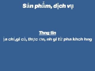 S?n ph?m, d?ch v?
Th?ng tin
??a ch?,gi c?, th?c ??n, ?nh gi t? pha khch hng
 