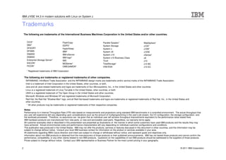IBM z/VSE V4.3 in modern solutions with Linux on System z


Trademarks
    The following are trademarks of the International Business Machines Corporation in the United States and/or other countries.


      CICS*                                FlashCopy                                 Parallel Sysplex*                         WebSphere*
      DB2*                                 GDPS*                                     System Storage                            z/OS*
      DFSORT                               HyperSwap                                 System z                                  z/VM*
      DFSMS                                IBM*                                      System z9                                 z/VSE
      DS6000                               IBM eServer                               System z10                                zSeries*
      DS8000                               IBM logo*                                 System z10 Business Class                 z9
      Enterprise Storage Server*           IMS                                       Tivoli                                    z10
      ESCON*                               MQSeries*                                 TotalStorage*                             z10 BC
      FICON*                               OMEGAMON*                                 VSE/ESA                                   z10 EC
      * Registered trademarks of IBM Corporation

    The following are trademarks or registered trademarks of other companies.
     INFINIBAND, InfiniBand Trade Association and the INFINIBAND design marks are trademarks and/or service marks of the INFINIBAND Trade Association.
     Intel is a trademark of Intel Corporation in the United States, other countries, or both.
     Java and all Java-related trademarks and logos are trademarks of Sun Microsystems, Inc., in the United States and other countries
     Linux is a registered trademark of Linus Torvalds in the United States, other countries, or both.
     UNIX is a registered trademark of The Open Group in the United States and other countries.
     Microsoft, Windows and Windows NT are registered trademarks of Microsoft Corporation.
     Red Hat, the Red Hat "Shadow Man" logo, and all Red Hat-based trademarks and logos are trademarks or registered trademarks of Red Hat, Inc., in the United States and
     other countries.
      * All other products may be trademarks or registered trademarks of their respective companies.

    Notes:
    Performance is in Internal Throughput Rate (ITR) ratio based on measurements and projections using standard IBM benchmarks in a controlled environment. The actual throughput that
    any user will experience will vary depending upon considerations such as the amount of multiprogramming in the user's job stream, the I/O configuration, the storage configuration, and
    the workload processed. Therefore, no assurance can be given that an individual user will achieve throughput improvements equivalent to the performance ratios stated here.
    IBM hardware products are manufactured from new parts, or new and serviceable used parts. Regardless, our warranty terms apply.
    All customer examples cited or described in this presentation are presented as illustrations of the manner in which some customers have used IBM products and the results they may
    have achieved. Actual environmental costs and performance characteristics will vary depending on individual customer configurations and conditions.
    This publication was produced in the United States. IBM may not offer the products, services or features discussed in this document in other countries, and the information may be
    subject to change without notice. Consult your local IBM business contact for information on the product or services available in your area.
    All statements regarding IBM's future direction and intent are subject to change or withdrawal without notice, and represent goals and objectives only.
    Information about non-IBM products is obtained from the manufacturers of those products or their published announcements. IBM has not tested those products and cannot confirm the
    performance, compatibility, or any other claims related to non-IBM products. Questions on the capabilities of non-IBM products should be addressed to the suppliers of those products.
    Prices subject to change without notice. Contact your IBM representative or Business Partner for the most current pricing in your geography.


2                                                                                                                                                                    © 2011 IBM Corporation
 