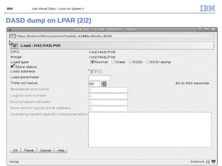 IBM    Live Virtual Class – Linux on System z



DASD dump on LPAR (2/2)




18                                              © 2011 IBM Corporation
 