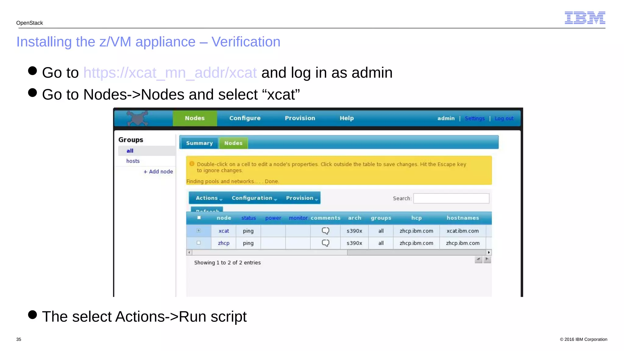 © 2016 IBM Corporation35
Installing the z/VM appliance – Verification
OpenStack
Go to https://xcat_mn_addr/xcat and log in as admin
Go to Nodes->Nodes and select “xcat”
The select Actions->Run script
 