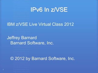 IPv6 In z/VSE

    IBM z/VSE Live Virtual Class 2012


    Jeffrey Barnard
      Barnard Software, Inc.


     © 2012 by Barnard Software, Inc.

1
 