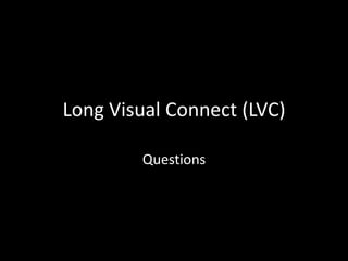 Long Visual Connect (LVC)

        Questions
 