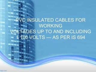 PVC INSULATED CABLES FOR
WORKING
VOLTAGES UP TO AND INCLUDING
1 100 VOLTS — AS PER IS 694
 