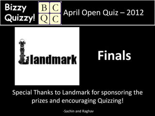 Bizzy
                  April Open Quiz – 2012
Quizzy!



                                       Finals

 Special Thanks to Landmark for sponsoring the
        prizes and encouraging Quizzing!
                  -Sachin and Raghav
 
