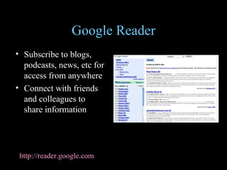 Google Reader Subscribe to blogs, podcasts, news, etc for access from anywhere Connect with friends and colleagues to share information http://reader.google.com 