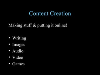 Content Creation Making stuff & putting it online! Writing Images Audio Video Games 
