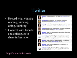 Twitter Record what you are reading, viewing, doing, thinking Connect with friends and colleagues to share information http://www.twitter.com 