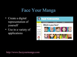 Face Your Manga Create a digital representation of yourself Use in a variety of applications http://www.faceyourmanga.com   