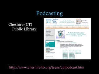 Podcasting Cheshire (CT)  Public Library http://www.cheshirelib.org/teens/cplpodcast.htm   