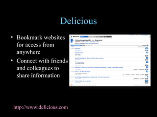 Delicious Bookmark websites for access from anywhere Connect with friends and colleagues to share information http://www.delicious.com 