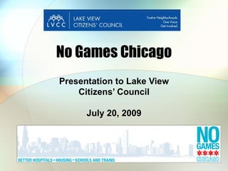 No Games Chicago Presentation to Lake View Citizens’ Council July 20, 2009 