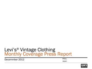 Levi’s®
Vintage Clothing
Monthly Coverage Press Report
Decemmber 2012
Japan
PR01.
 
