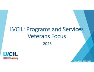 LVCIL: Programs and Services
Veterans Focus
2023
Copyright © 2022, LVCIL
 