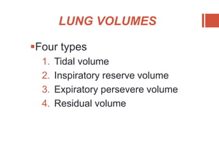 LUNG VOLUMES
Four types
1. Tidal volume
2. Inspiratory reserve volume
3. Expiratory persevere volume
4. Residual volume
 