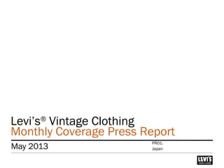 Levi’s®
Vintage Clothing
Monthly Coverage Press Report
May 2013 Japan
PR01.
 