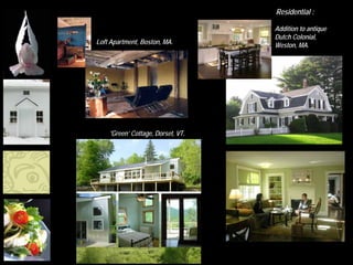 Residential :

                                   Addition to antique
                                   Dutch Colonial,
Loft Apartment, Boston, MA.        Weston, MA.




    ‘Green’ Cottage, Dorset, VT.
 