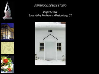 FISHBROOK DESIGN STUDIO

             Project Folio:
Lazy Valley Residence, Glastonbury, CT
 