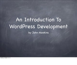 An Introduction To
                   WordPress Development
                         by John Hawkins




Monday, October 15, 12
 