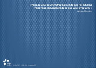 « vous ne vous souviendrez plus ce de que j'ai dit mais
Caroline FACY 06 30 09 61 64 cfacy@lvdh.fr
vous vous souviendrez de ce que vous avez vécu »
Nelson Mandela
 