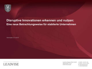 Darmstadt, 27.9.2013
Disruptive Innovationen erkennen und nutzen:
Eine neue Betrachtungsweise für etablierte Unternehmen
 