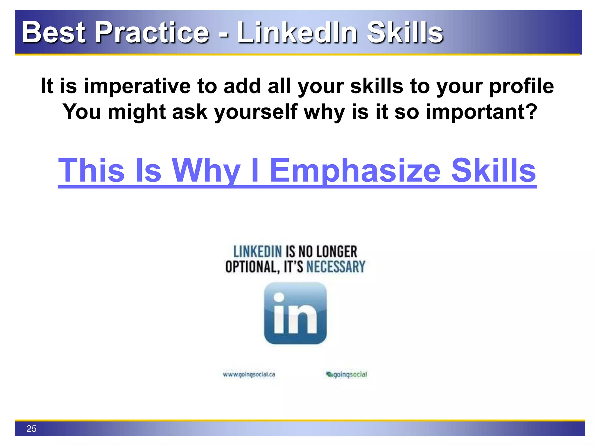 25
Best Practice - LinkedIn Skills
It is imperative to add all your skills to your profile
You might ask yourself why is it so important?
This Is Why I Emphasize Skills
 