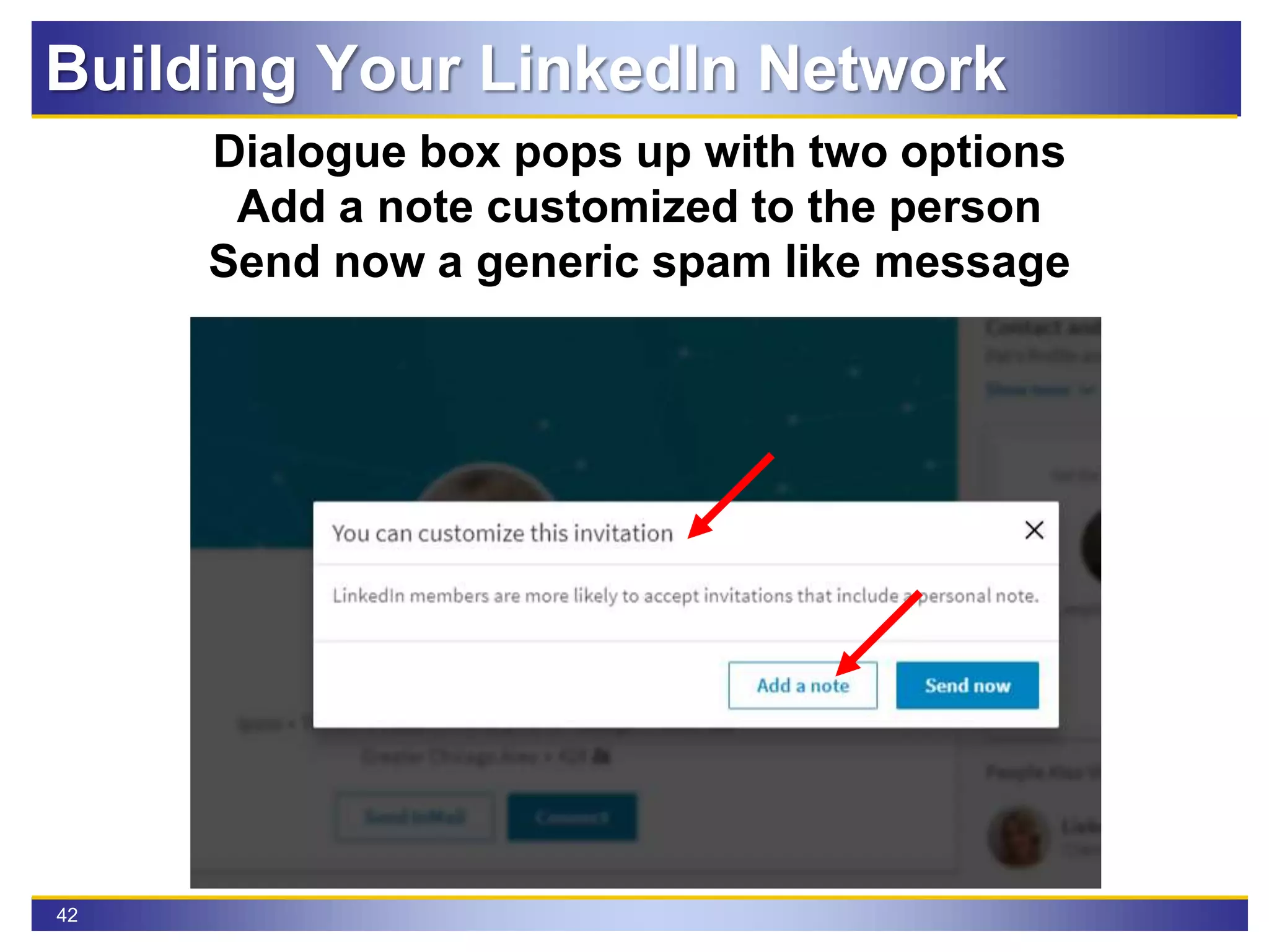 42
Dialogue box pops up with two options
Add a note customized to the person
Send now a generic spam like message
Building Your LinkedIn Network
 