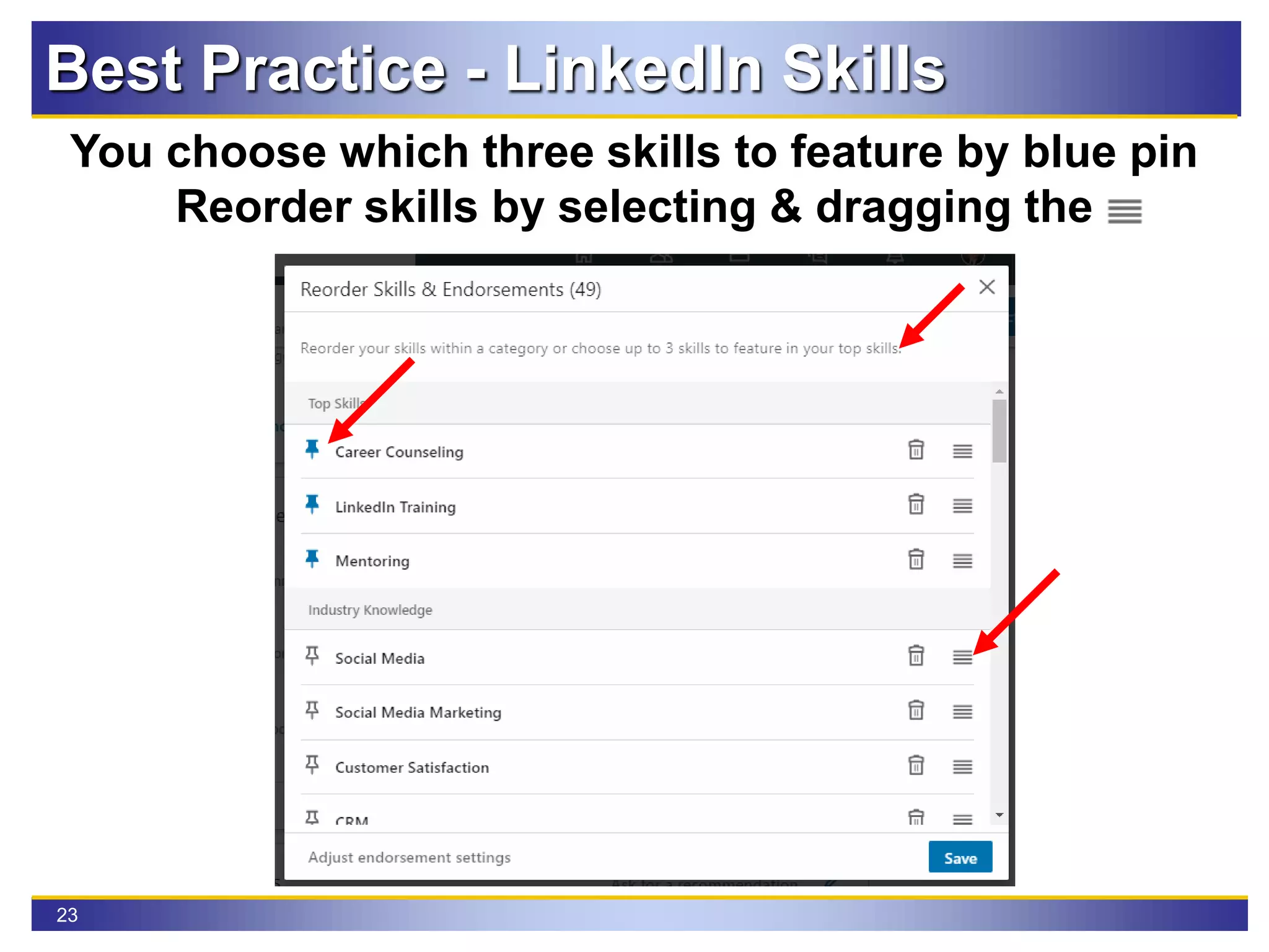 23
Best Practice - LinkedIn Skills
You choose which three skills to feature by blue pin
Reorder skills by selecting & dragging the
 