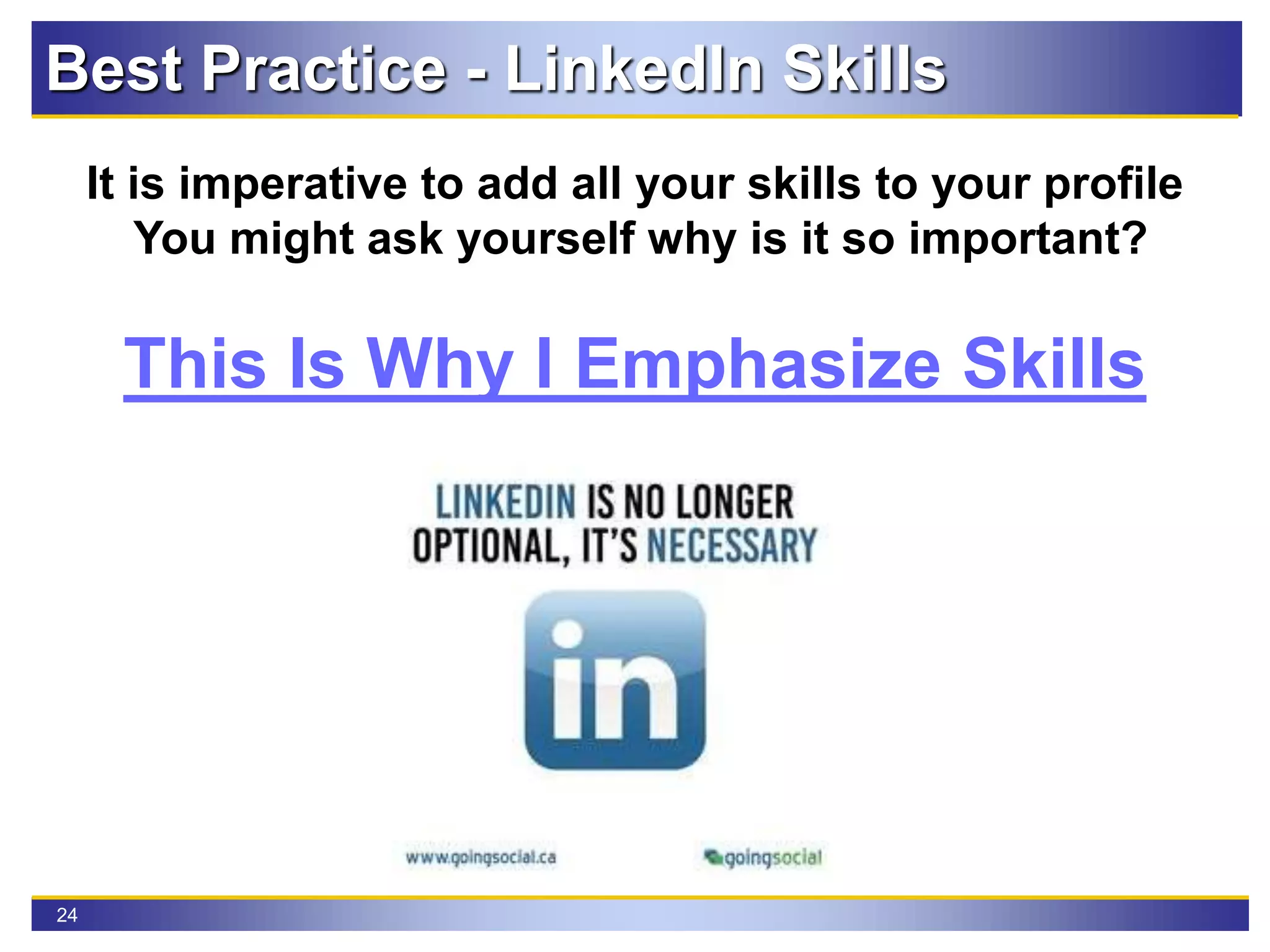 24
Best Practice - LinkedIn Skills
It is imperative to add all your skills to your profile
You might ask yourself why is it so important?
This Is Why I Emphasize Skills
 