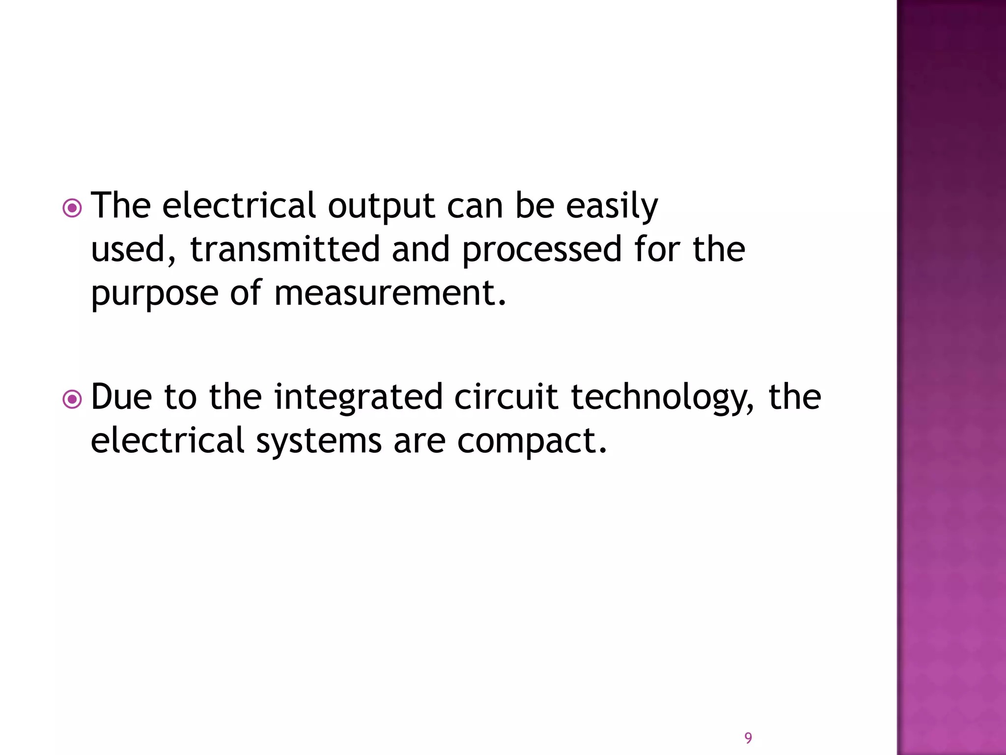  The

electrical output can be easily
used, transmitted and processed for the
purpose of measurement.

 Due

to the integrated circuit technology, the
electrical systems are compact.

9

 