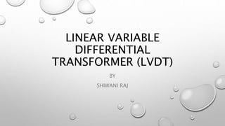 LINEAR VARIABLE
DIFFERENTIAL
TRANSFORMER (LVDT)
BY
SHIWANI RAJ
 