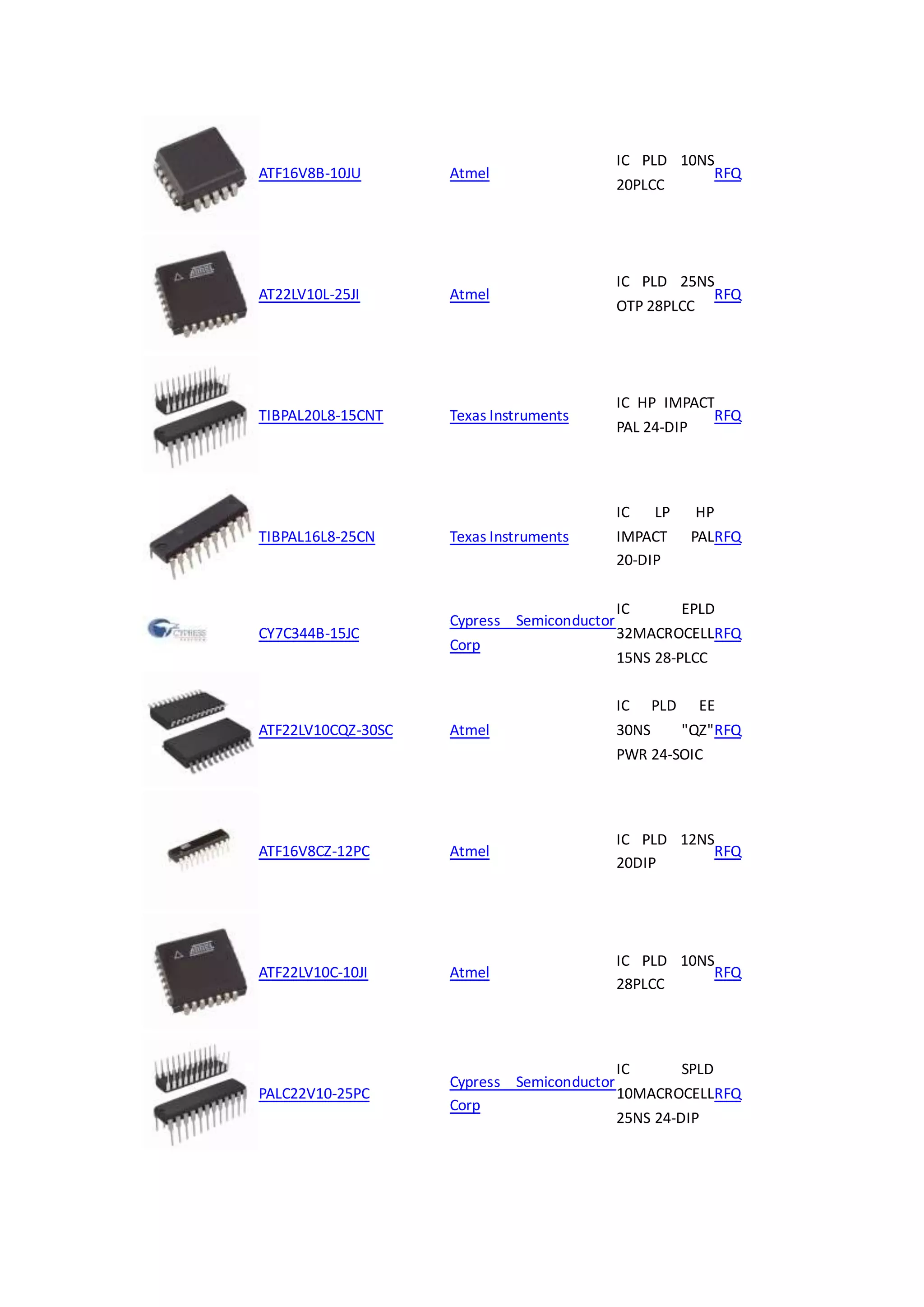 ATF16V8B-10JU Atmel
IC PLD 10NS
20PLCC
RFQ
AT22LV10L-25JI Atmel
IC PLD 25NS
OTP 28PLCC
RFQ
TIBPAL20L8-15CNT Texas Instruments
IC HP IMPACT
PAL 24-DIP
RFQ
TIBPAL16L8-25CN Texas Instruments
IC LP HP
IMPACT PAL
20-DIP
RFQ
CY7C344B-15JC
Cypress Semiconductor
Corp
IC EPLD
32MACROCELL
15NS 28-PLCC
RFQ
ATF22LV10CQZ-30SC Atmel
IC PLD EE
30NS "QZ"
PWR 24-SOIC
RFQ
ATF16V8CZ-12PC Atmel
IC PLD 12NS
20DIP
RFQ
ATF22LV10C-10JI Atmel
IC PLD 10NS
28PLCC
RFQ
PALC22V10-25PC
Cypress Semiconductor
Corp
IC SPLD
10MACROCELL
25NS 24-DIP
RFQ
 