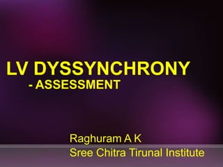 LV DYSSYNCHRONY
- ASSESSMENT
Raghuram A K
Sree Chitra Tirunal Institute
 