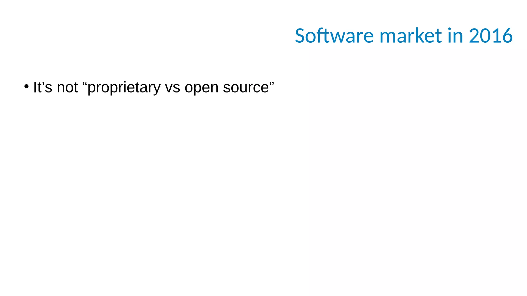 Software market in 2016
●
It’s not “proprietary vs open source”
 