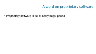 A word on proprietary software
●
Proprietary software is full of nasty bugs, period
 