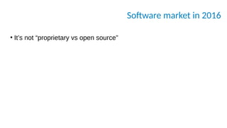 Software market in 2016
●
It’s not “proprietary vs open source”
 