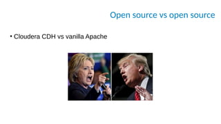Open source vs open source
●
Cloudera CDH vs vanilla Apache
 
