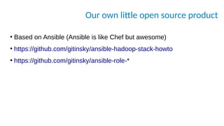 Our own little open source product
●
Based on Ansible (Ansible is like Chef but awesome)
●
https://github.com/gitinsky/ansible-hadoop-stack-howto
●
https://github.com/gitinsky/ansible-role-*
 