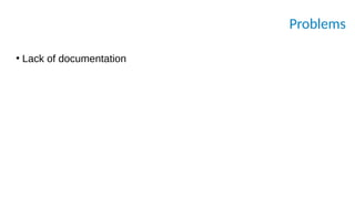 Problems
●
Lack of documentation
 