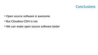 Conclusions
●
Open source software is awesome
●
But Cloudera CDH is not
●
We can make open source software better
 