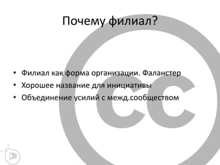 Почему филиал?
• Филиал как форма организации. Фаланстер
• Хорошее название для инициативы
• Объединение усилий с межд.сообществом
 