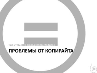 ПРОБЛЕМЫ ОТ КОПИРАЙТА
или 5 тезисов в огород копирайтофилов
 