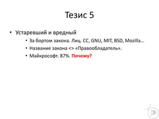 Тезис 5
• Устаревший и вредный
• За бортом закона. Лиц. СС, GNU, MIT, BSD, Mozilla…
• Название закона <> «Правообладатель».
• Майкрософт. 87%. Почему?
 