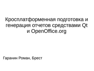 Кросплатформенная подготовка и
 генерация отчетов средствами Qt
         и OpenOffice.org




Гаранин Роман, Брест
 